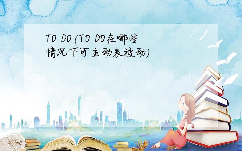 TO DO(TO DO在哪些情况下可主动表被动)