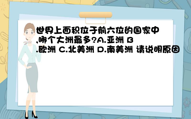 世界上面积位于前六位的国家中,哪个大洲最多?A.亚洲 B.欧洲 C.北美洲 D.南美洲 请说明原因