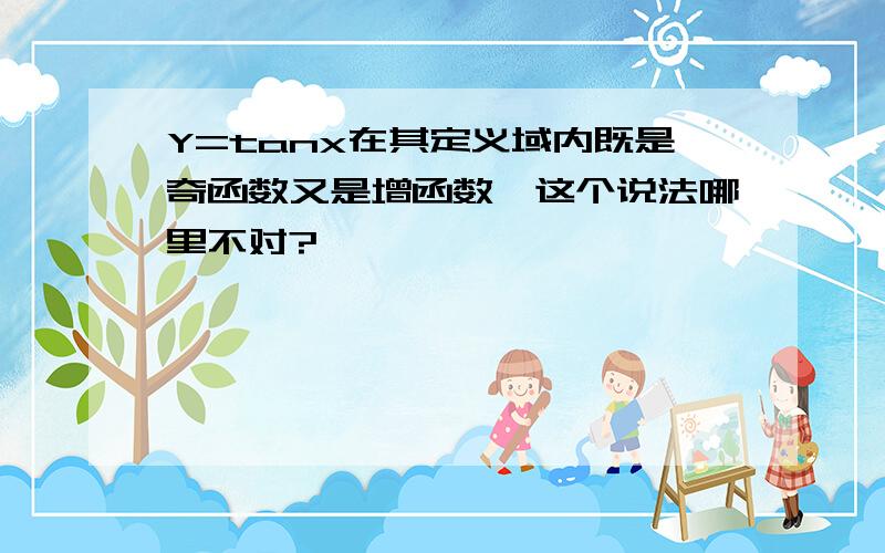 Y=tanx在其定义域内既是奇函数又是增函数,这个说法哪里不对?