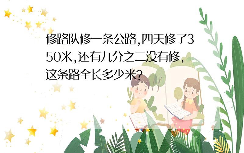 修路队修一条公路,四天修了350米,还有九分之二没有修,这条路全长多少米?