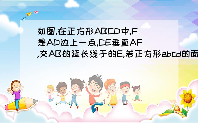 如图,在正方形ABCD中,F是AD边上一点,CE垂直AF,交AB的延长线于的E,若正方形abcd的面积为64