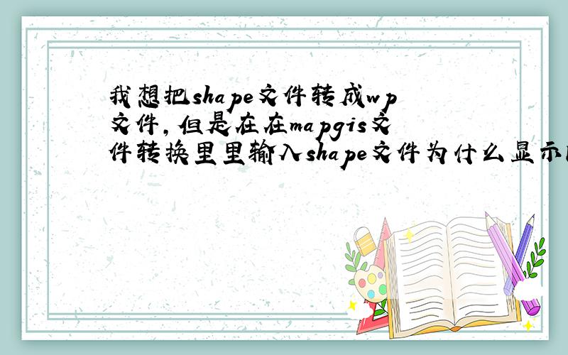 我想把shape文件转成wp文件,但是在在mapgis文件转换里里输入shape文件为什么显示内存不足?