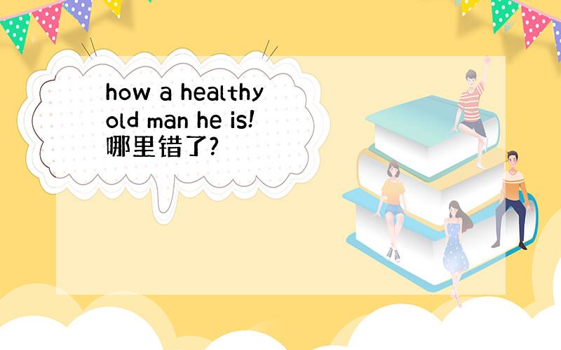 how a healthy old man he is!哪里错了?