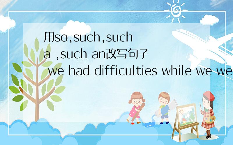 用so,such,such a ,such an改写句子 we had difficulties while we we