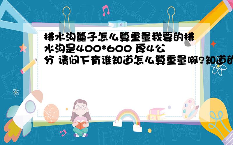 排水沟篦子怎么算重量我要的排水沟是400*600 厚4公分 请问下有谁知道怎么算重量啊?知道的请明说下