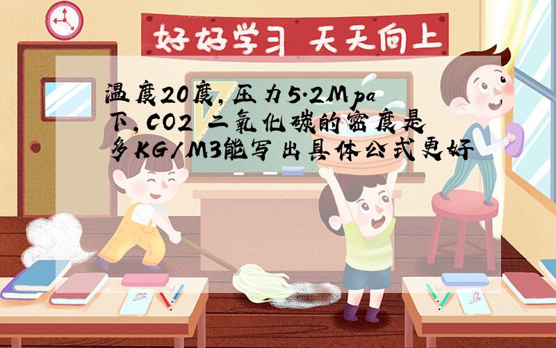 温度20度,压力5.2Mpa下,CO2 二氧化碳的密度是多KG／M3能写出具体公式更好