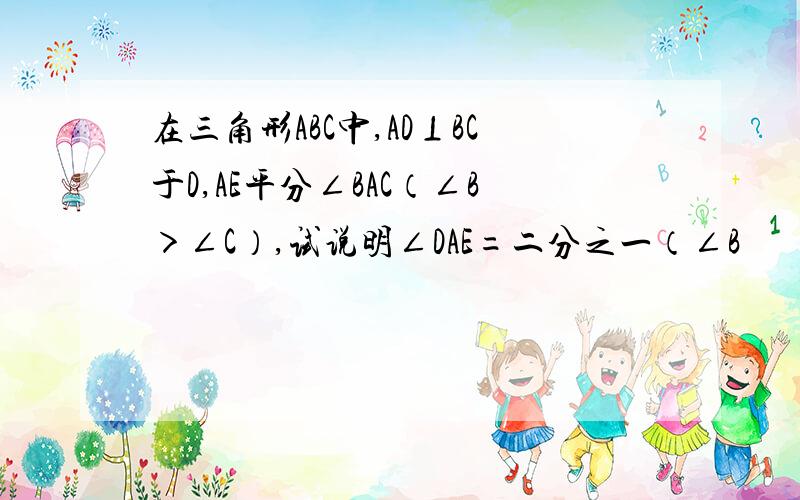 在三角形ABC中,AD⊥BC于D,AE平分∠BAC（∠B＞∠C）,试说明∠DAE=二分之一（∠B