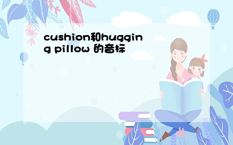 cushion和hugging pillow 的音标