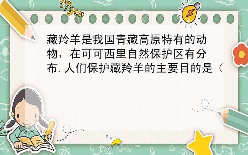 藏羚羊是我国青藏高原特有的动物，在可可西里自然保护区有分布.人们保护藏羚羊的主要目的是（　　）