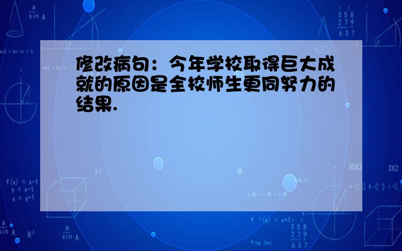 修改病句：今年学校取得巨大成就的原因是全校师生更同努力的结果.