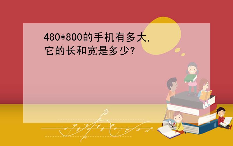 480*800的手机有多大,它的长和宽是多少?