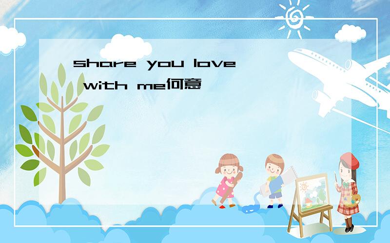 share you love with me何意