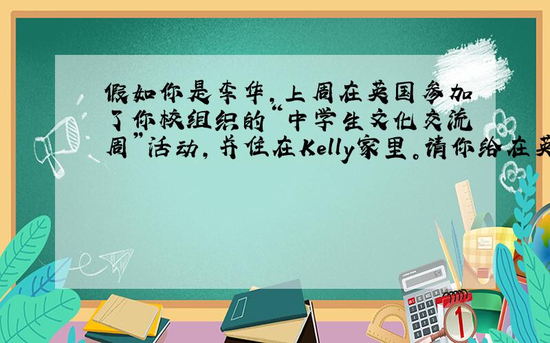 假如你是李华，上周在英国参加了你校组织的“中学生文化交流周”活动，并住在Kelly家里。请你给在英国期间认识的新朋友Ke