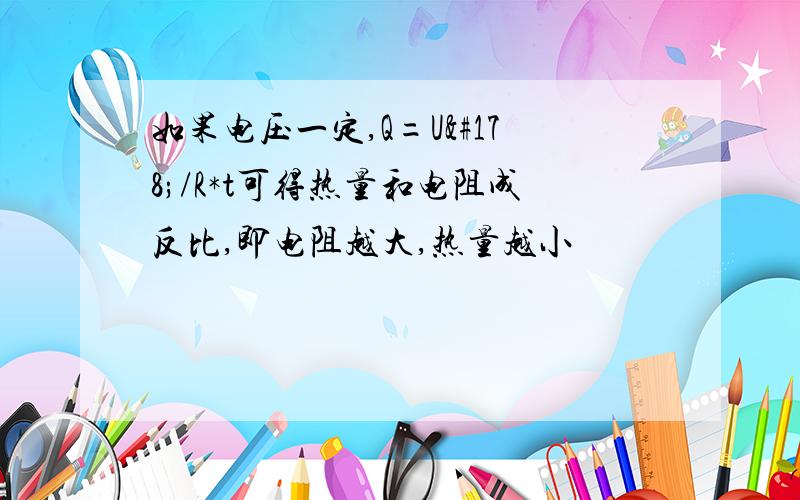 如果电压一定,Q=U²/R*t可得热量和电阻成反比,即电阻越大,热量越小