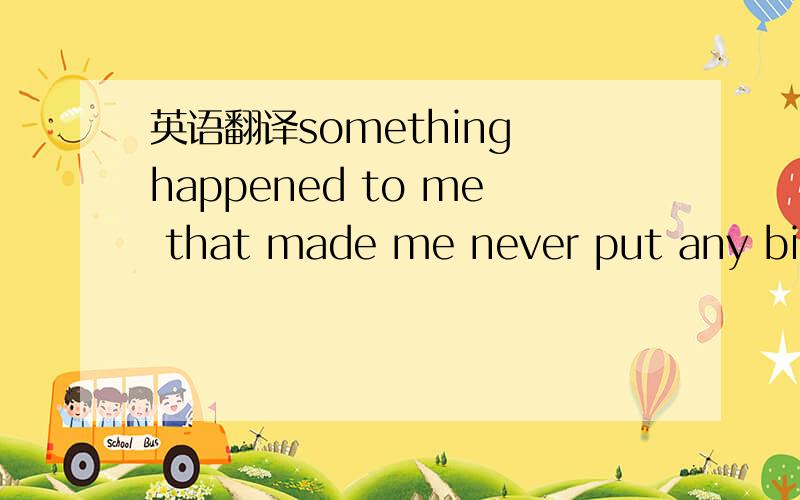 英语翻译something happened to me that made me never put any bird