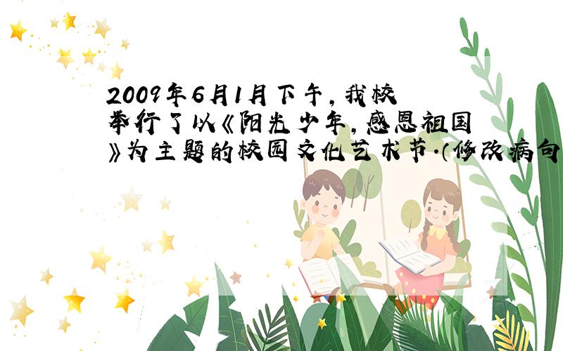 2009年6月1月下午,我校举行了以《阳光少年,感恩祖国》为主题的校园文化艺术节.（修改病句）