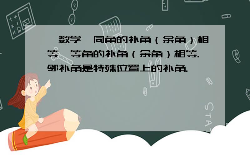 【数学】同角的补角（余角）相等,等角的补角（余角）相等.邻补角是特殊位置上的补角.