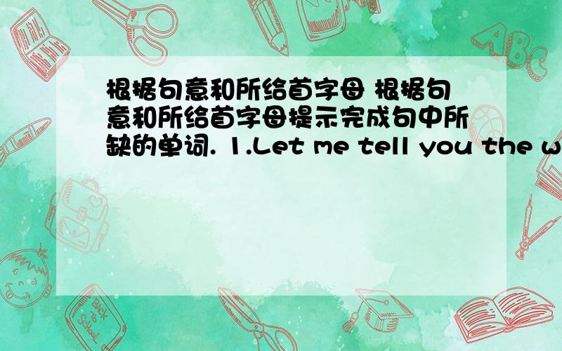 根据句意和所给首字母 根据句意和所给首字母提示完成句中所缺的单词. 1.Let me tell you the way