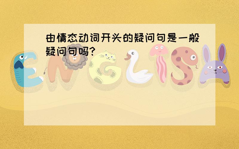 由情态动词开头的疑问句是一般疑问句吗?