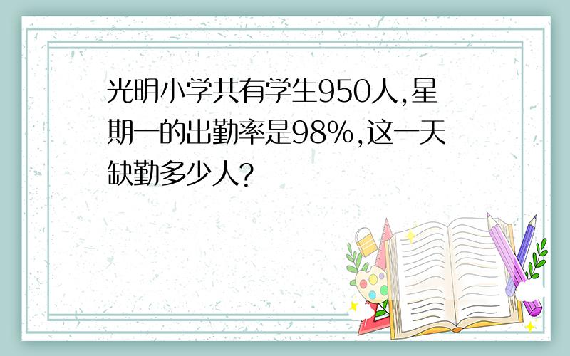 光明小学共有学生950人,星期一的出勤率是98%,这一天缺勤多少人?