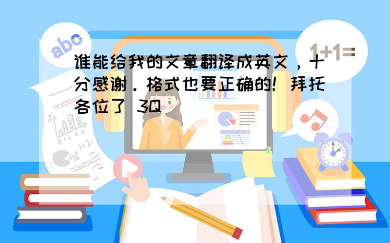 谁能给我的文章翻译成英文，十分感谢。格式也要正确的！拜托各位了 3Q