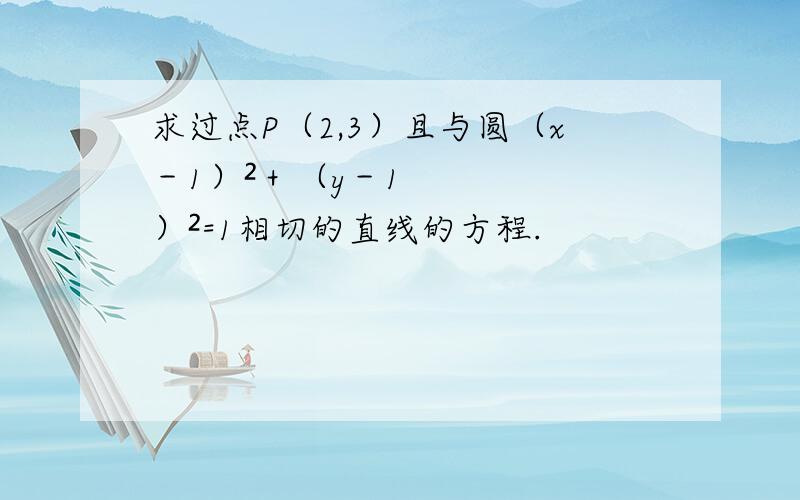 求过点P（2,3）且与圆（x－1）²＋（y－1）²=1相切的直线的方程.