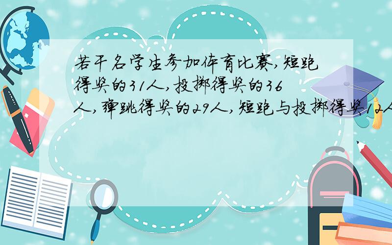 若干名学生参加体育比赛,短跑得奖的31人,投掷得奖的36人,弹跳得奖的29人,短跑与投掷得奖12人,三项得