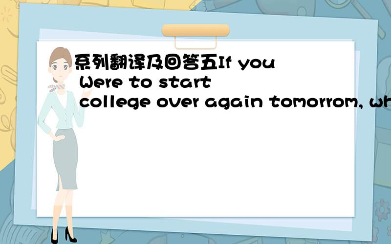 系列翻译及回答五If you Were to start college over again tomorrom, wh