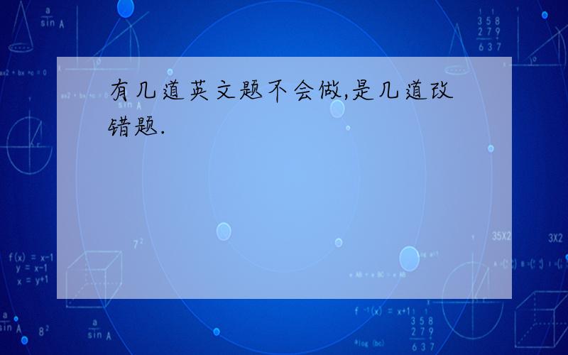 有几道英文题不会做,是几道改错题.