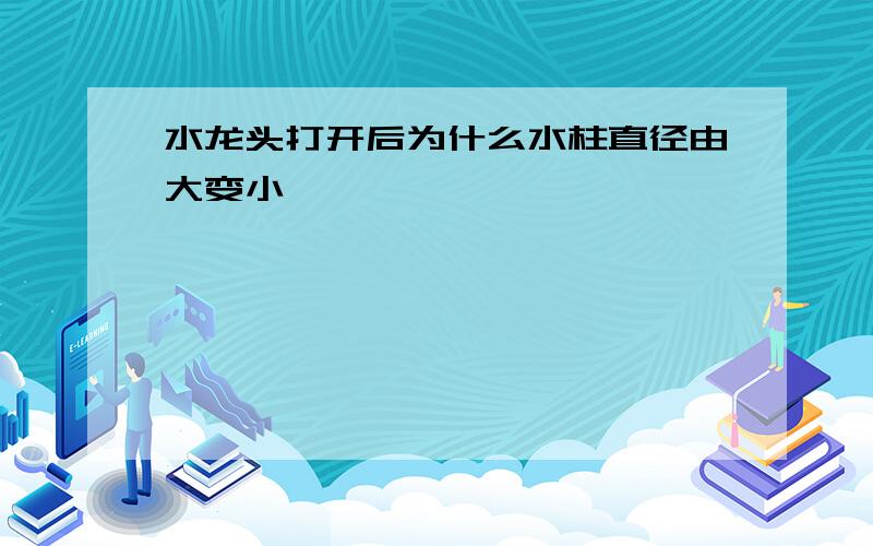 水龙头打开后为什么水柱直径由大变小