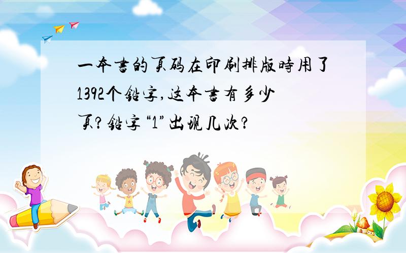 一本书的页码在印刷排版时用了1392个铅字,这本书有多少页?铅字“1”出现几次?