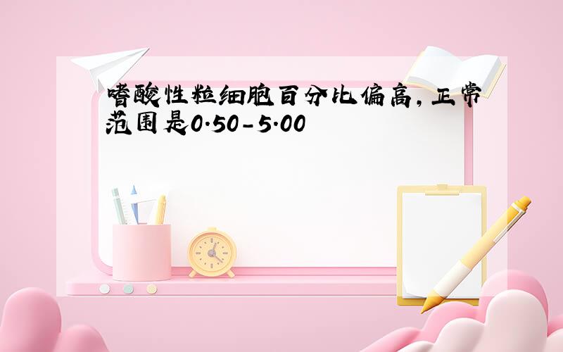 嗜酸性粒细胞百分比偏高,正常范围是0.50-5.00