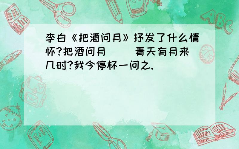 李白《把酒问月》抒发了什么情怀?把酒问月　　 青天有月来几时?我今停杯一问之.