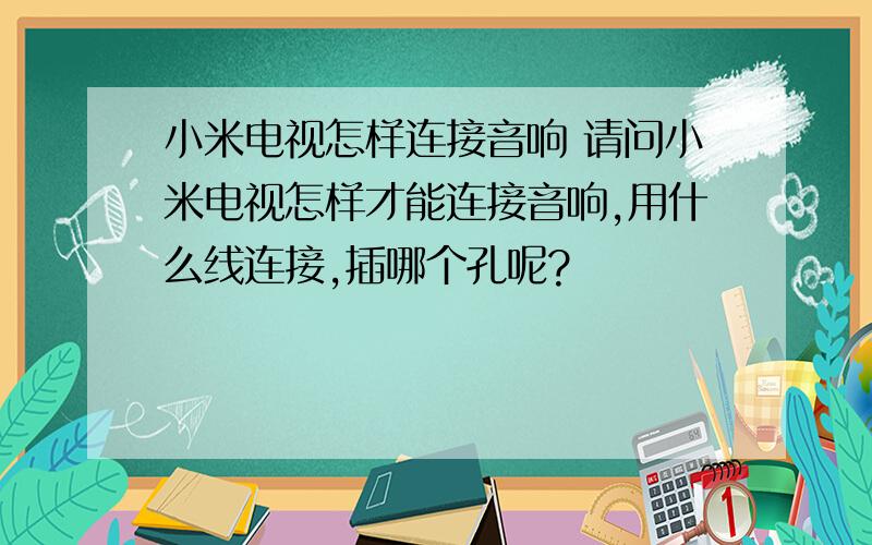 小米电视怎样连接音响 请问小米电视怎样才能连接音响,用什么线连接,插哪个孔呢?