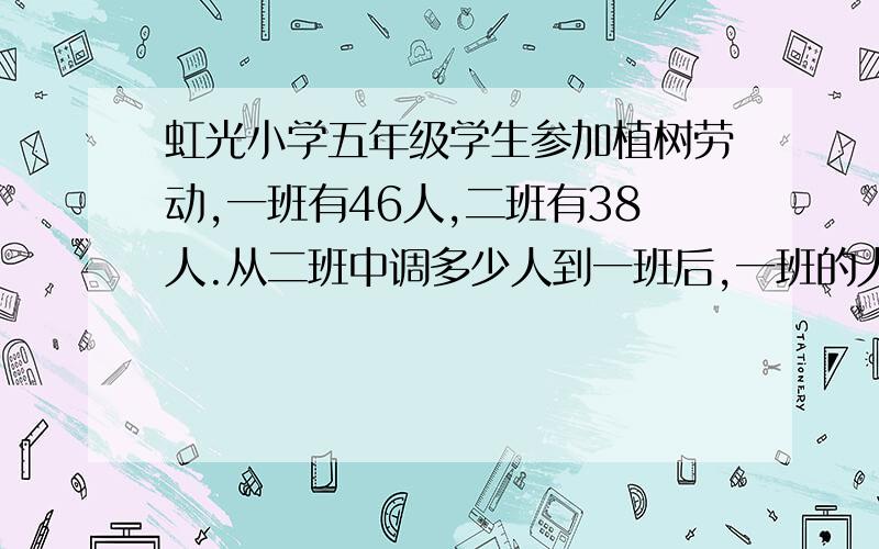 虹光小学五年级学生参加植树劳动,一班有46人,二班有38人.从二班中调多少人到一班后,一班的人数正好是