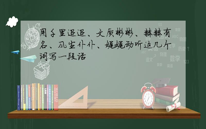 用千里迢迢、文质彬彬、赫赫有名、风尘仆仆、娓娓动听这几个词写一段话