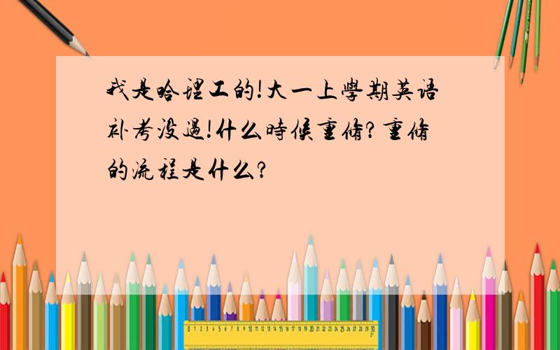 我是哈理工的!大一上学期英语补考没过!什么时候重修?重修的流程是什么?