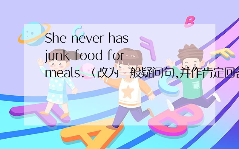 She never has junk food for meals.（改为一般疑问句,并作肯定回答）