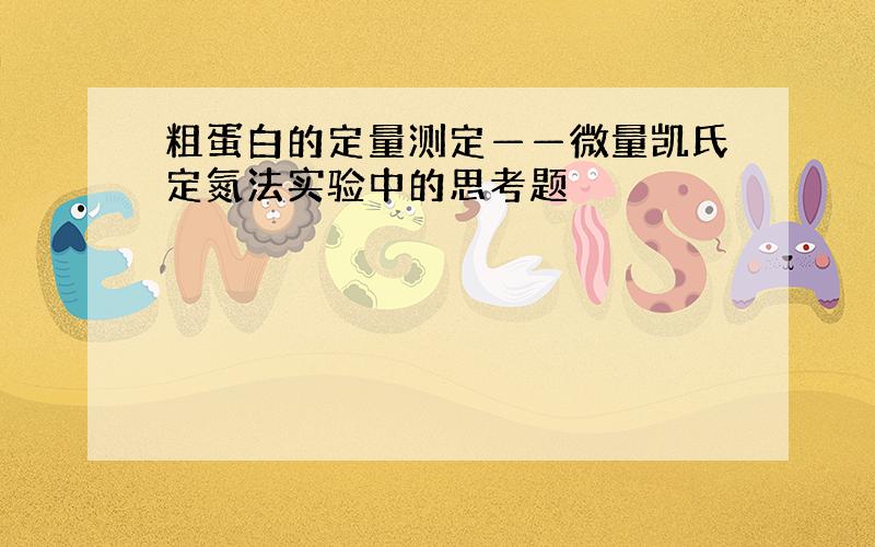 粗蛋白的定量测定——微量凯氏定氮法实验中的思考题