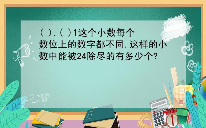 ( ).( )1这个小数每个数位上的数字都不同,这样的小数中能被24除尽的有多少个?