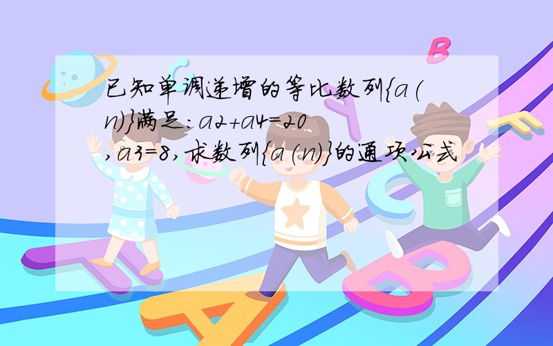 已知单调递增的等比数列{a(n)}满足：a2+a4=20,a3=8,求数列{a(n)}的通项公式