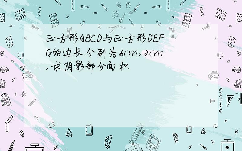 正方形ABCD与正方形DEFG的边长分别为6cm,2cm,求阴影部分面积