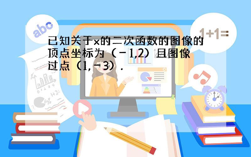 已知关于x的二次函数的图像的顶点坐标为（－1,2）且图像过点（1,－3）.