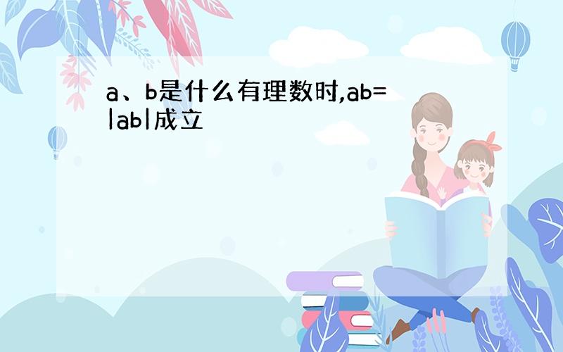 a、b是什么有理数时,ab=|ab|成立