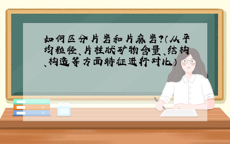 如何区分片岩和片麻岩?（从平均粒径、片柱状矿物含量、结构、构造等方面特征进行对比）