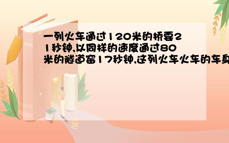 一列火车通过120米的桥要21秒钟,以同样的速度通过80米的隧道窑17秒钟,这列火车火车的车身长多少米?