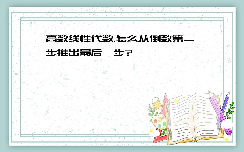 高数线性代数.怎么从倒数第二步推出最后一步?