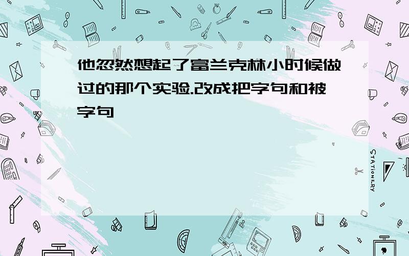 他忽然想起了富兰克林小时候做过的那个实验.改成把字句和被字句