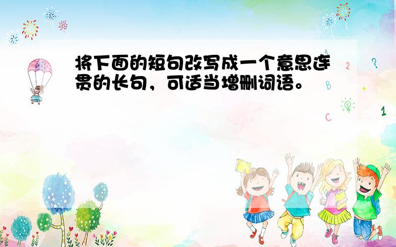 将下面的短句改写成一个意思连贯的长句，可适当增删词语。