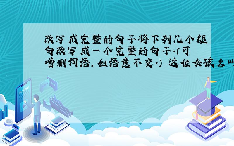 改写成完整的句子将下列几个短句改写成一个完整的句子.（可增删词语,但语意不变.） 这位女孩名叫豆豆.她穿一件粉红连衣裙.